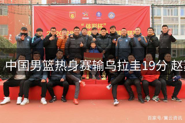 中国男篮热身赛输乌拉圭19分 赵嘉义成唯一亮点