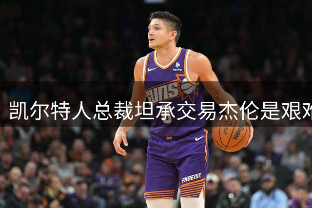 凯尔特人总裁坦承交易杰伦是艰难但必要的决定