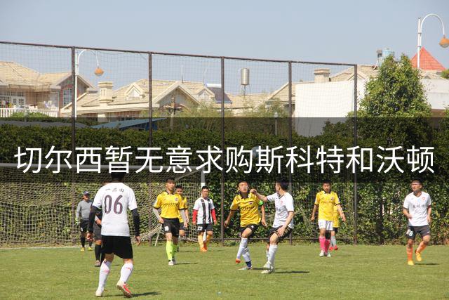 切尔西暂无意求购斯科特和沃顿