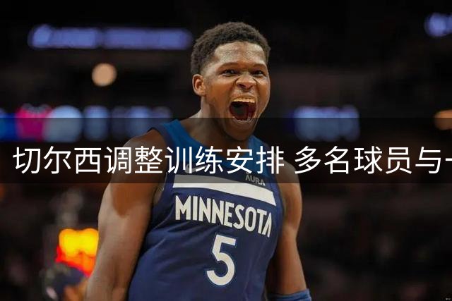 切尔西调整训练安排 多名球员与一线队分离