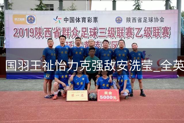 国羽王祉怡力克强敌安洗莹 全英赛夺冠提振信心