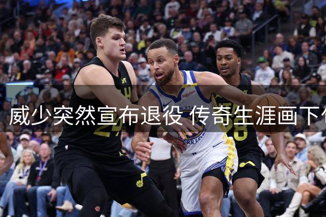 威少突然宣布退役 传奇生涯画下句点
