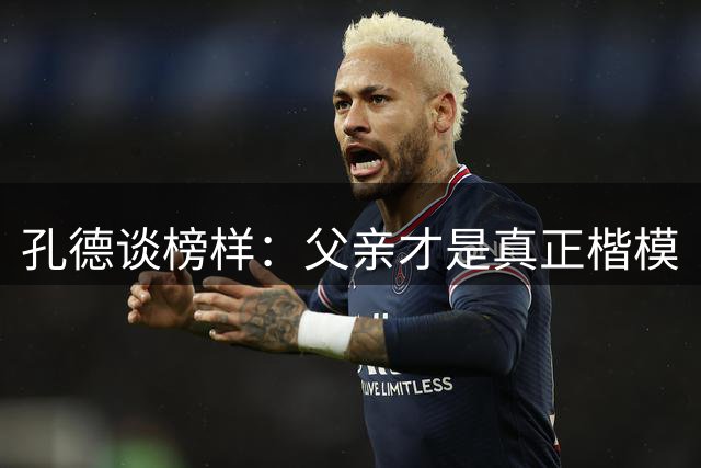 孔德谈榜样：父亲才是真正楷模