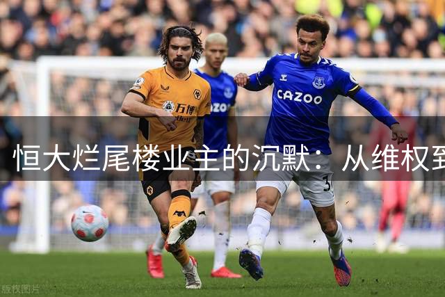 恒大烂尾楼业主的沉默：从维权到生存的艰难抉择