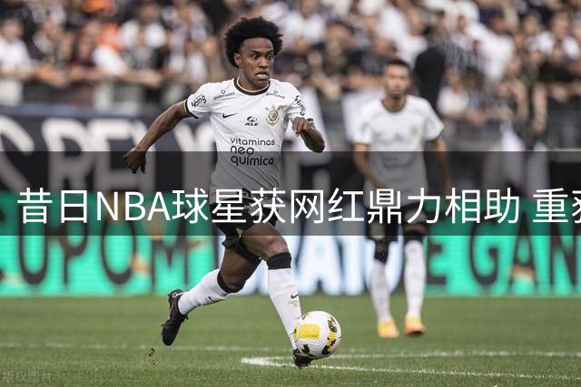 昔日NBA球星获网红鼎力相助 重获新生开启直播创业