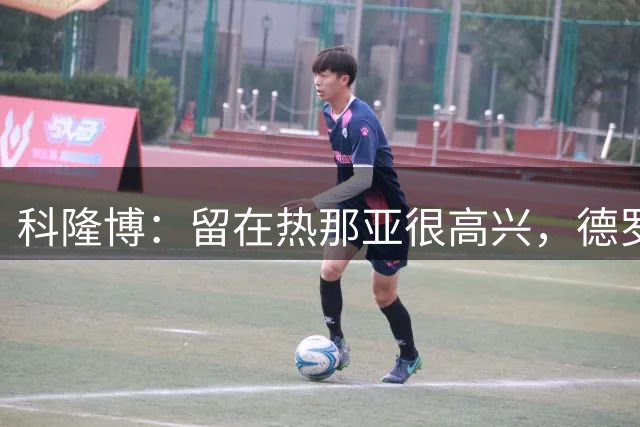 科隆博：留在热那亚很高兴，德罗西给了我们很多帮助