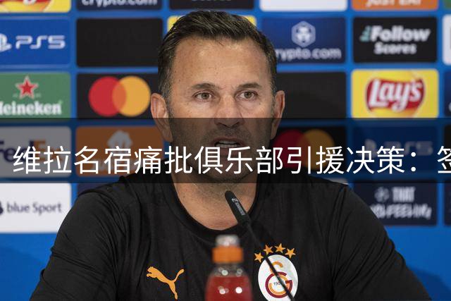 维拉名宿痛批俱乐部引援决策：签下问题球员恐酿更衣室危机