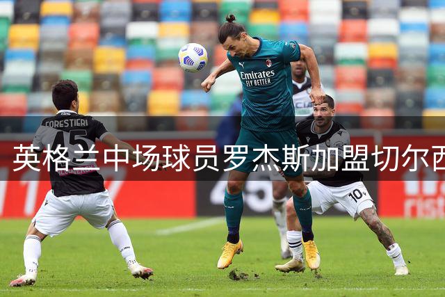 英格兰中场球员罗杰斯加盟切尔西