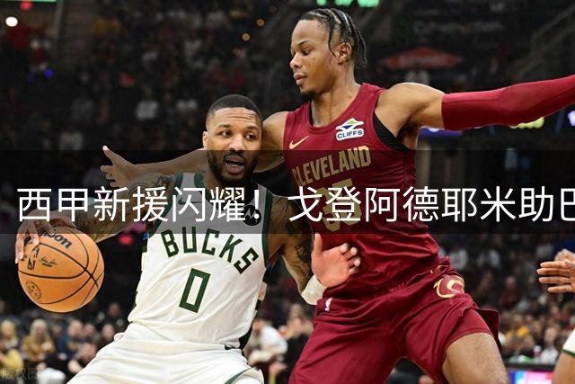 西甲新援闪耀！戈登阿德耶米助巴萨取得开门红