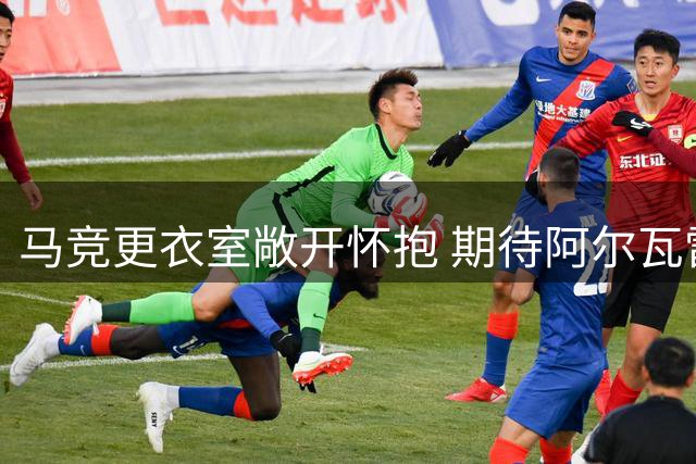 马竞更衣室敞开怀抱 期待阿尔瓦雷斯用诚意化解风波